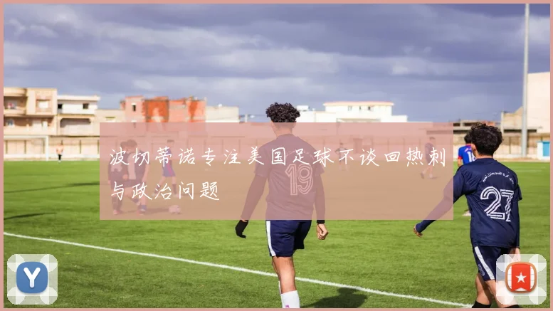 波切蒂诺专注美国足球不谈回热刺与政治问题