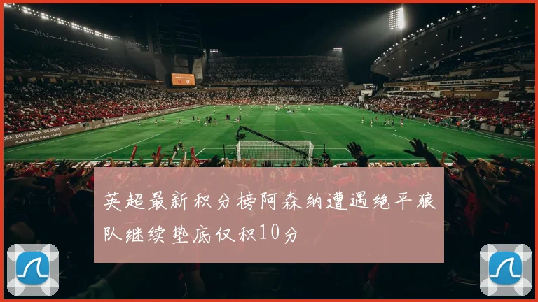 英超最新积分榜阿森纳遭遇绝平狼队继续垫底仅积10分