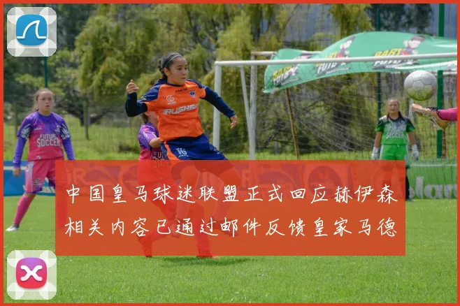中国皇马球迷联盟正式回应赫伊森相关内容已通过邮件反馈皇家马德里