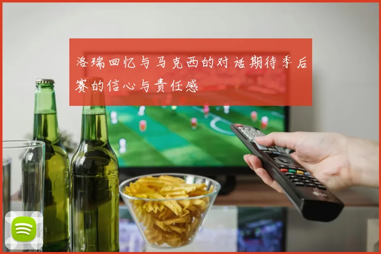 洛瑞回忆与马克西的对话期待季后赛的信心与责任感
