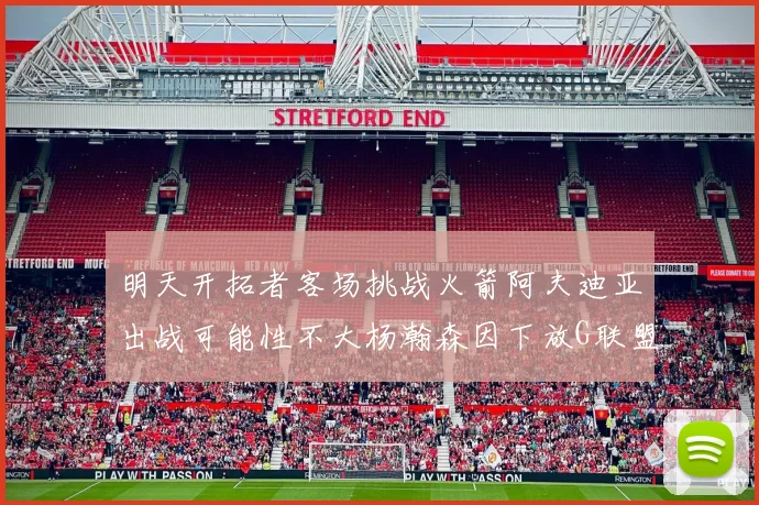 明天开拓者客场挑战火箭阿夫迪亚出战可能性不大杨瀚森因下放G联盟缺席
