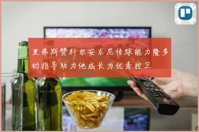 里弗斯赞科尔安东尼传球能力隆多的指导助力他成长为优秀控卫