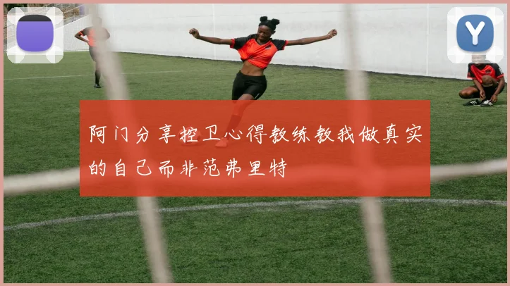 阿门分享控卫心得教练教我做真实的自己而非范弗里特