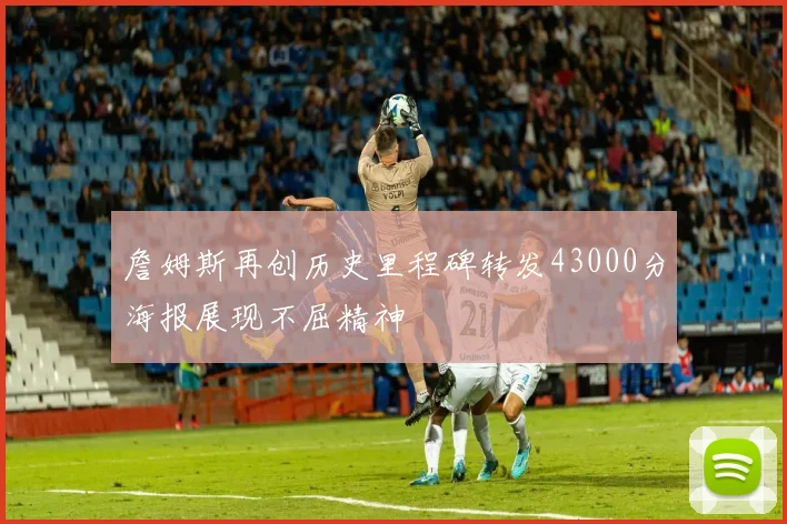 詹姆斯再创历史里程碑转发43000分海报展现不屈精神