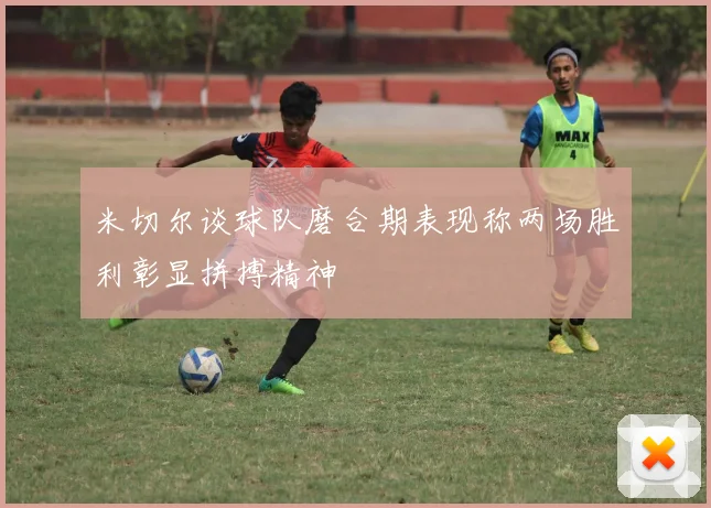 米切尔谈球队磨合期表现称两场胜利彰显拼搏精神