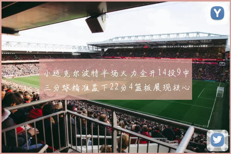 小迈克尔波特半场火力全开14投9中三分球精准轰下22分4篮板展现核心实力