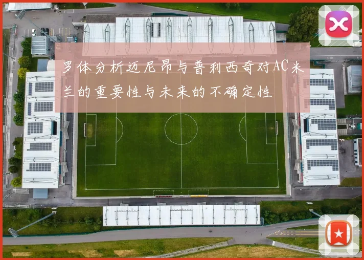 罗体分析迈尼昂与普利西奇对AC米兰的重要性与未来的不确定性