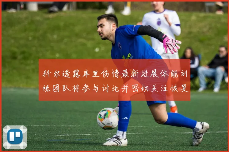 科尔透露库里伤情最新进展体能训练团队将参与讨论并密切关注恢复情况