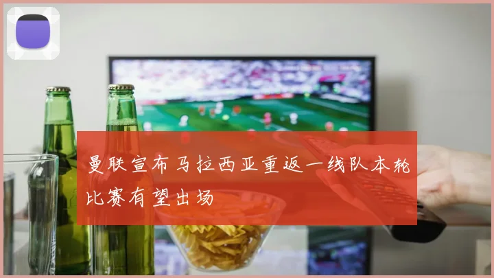 曼联宣布马拉西亚重返一线队本轮比赛有望出场