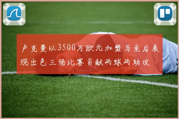 卢克曼以3500万欧元加盟马竞后表现出色三场比赛贡献两球两助攻