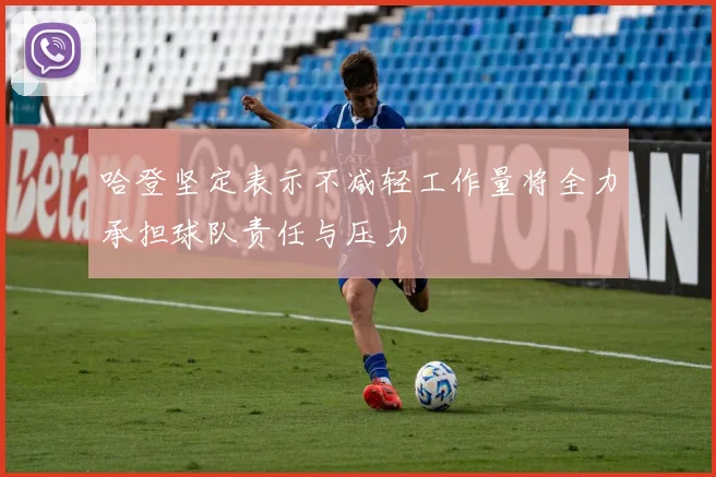 哈登坚定表示不减轻工作量将全力承担球队责任与压力