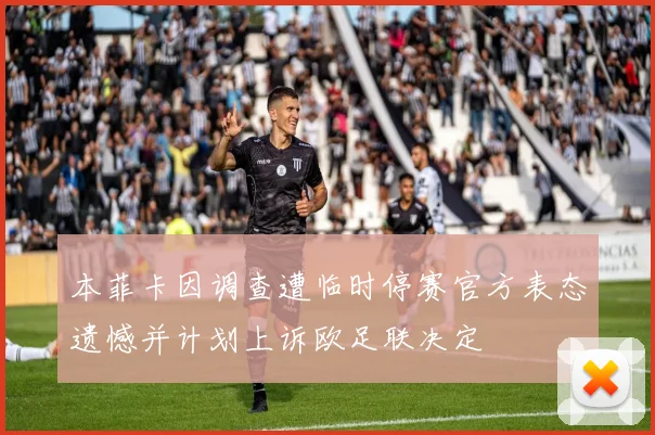 本菲卡因调查遭临时停赛官方表态遗憾并计划上诉欧足联决定