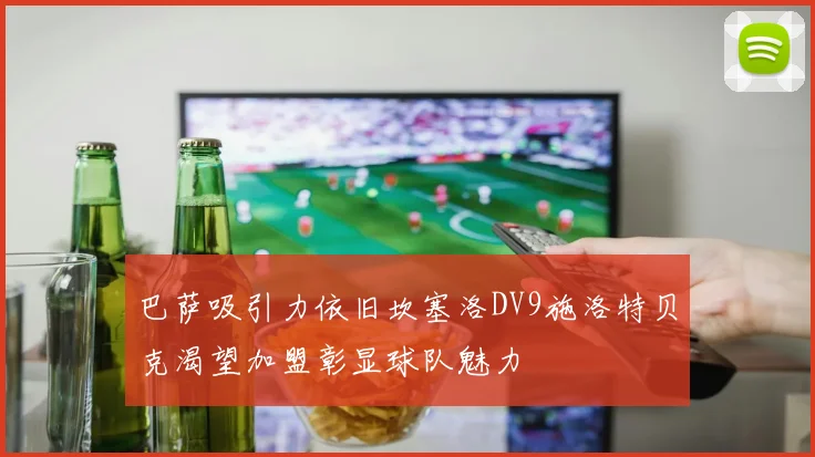 巴萨吸引力依旧坎塞洛DV9施洛特贝克渴望加盟彰显球队魅力