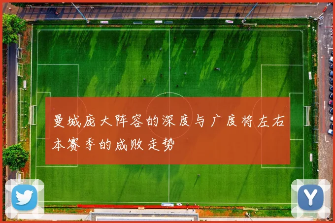曼城庞大阵容的深度与广度将左右本赛季的成败走势