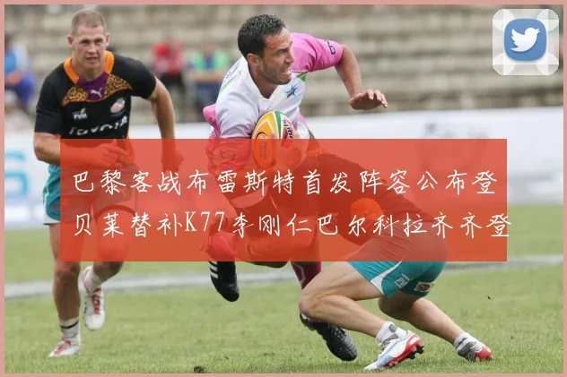 巴黎客战布雷斯特首发阵容公布登贝莱替补K77李刚仁巴尔科拉齐齐登场