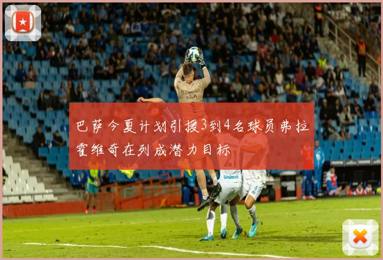 巴萨今夏计划引援3到4名球员弗拉霍维奇在列成潜力目标